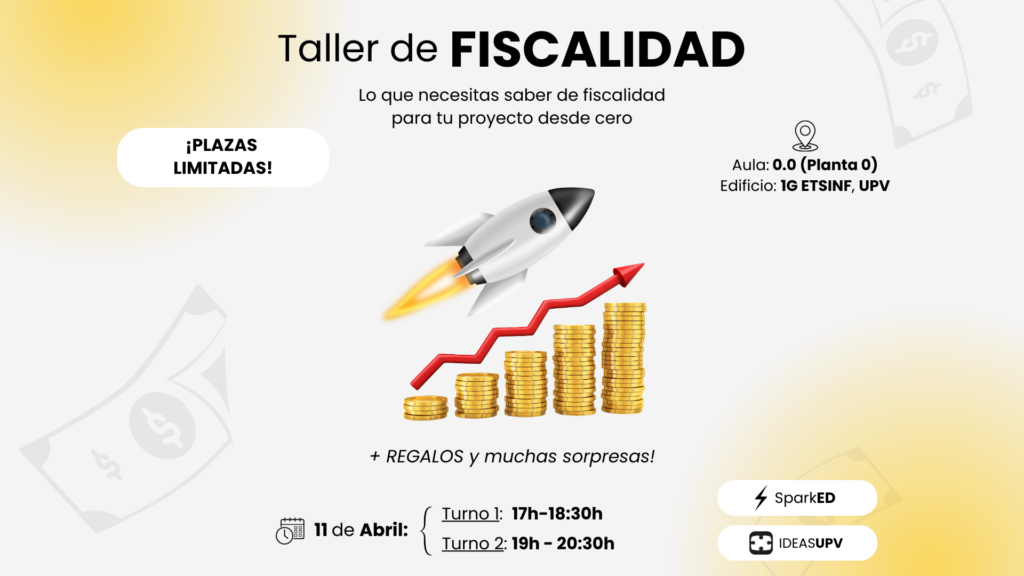 Taller de fiscalidad. Lo que necesitas saber de fiscalidad para tu proyecto desde cero. Plazas limitadas. 11 de abril entre las 17 y las 20:30. 2 turnos. Organiza SparkED.